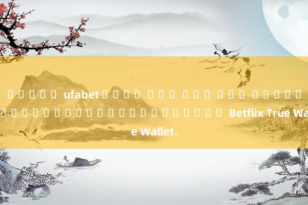 สล็อต ufabet เว็บ ตรง ทาง เขา เปิดโลกของเกมออนไลน์และโบนัส Betflix True Wallet.